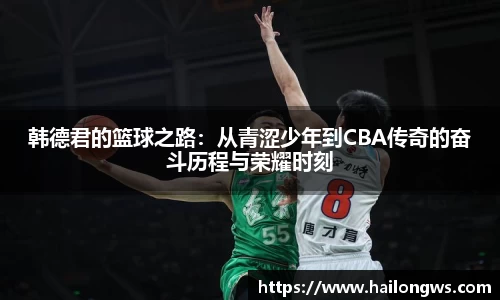 韩德君的篮球之路：从青涩少年到CBA传奇的奋斗历程与荣耀时刻