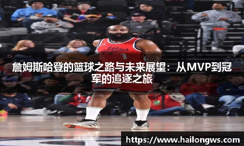 詹姆斯哈登的篮球之路与未来展望：从MVP到冠军的追逐之旅