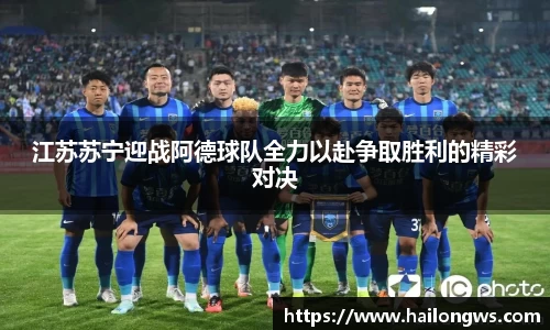 江苏苏宁迎战阿德球队全力以赴争取胜利的精彩对决