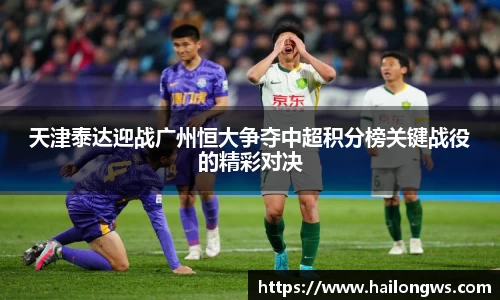 天津泰达迎战广州恒大争夺中超积分榜关键战役的精彩对决
