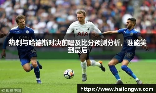 热刺与哈德斯对决前瞻及比分预测分析，谁能笑到最后