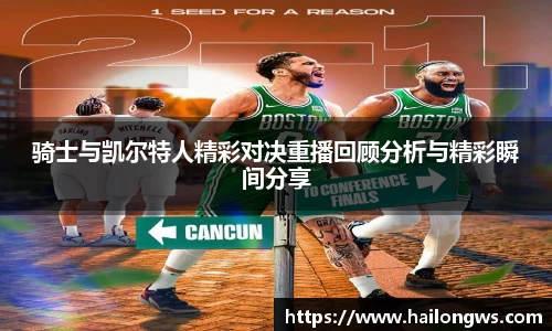 骑士与凯尔特人精彩对决重播回顾分析与精彩瞬间分享
