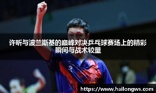 许昕与波兰斯基的巅峰对决乒乓球赛场上的精彩瞬间与战术较量