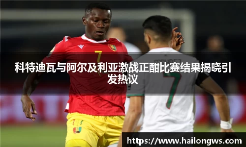 科特迪瓦与阿尔及利亚激战正酣比赛结果揭晓引发热议